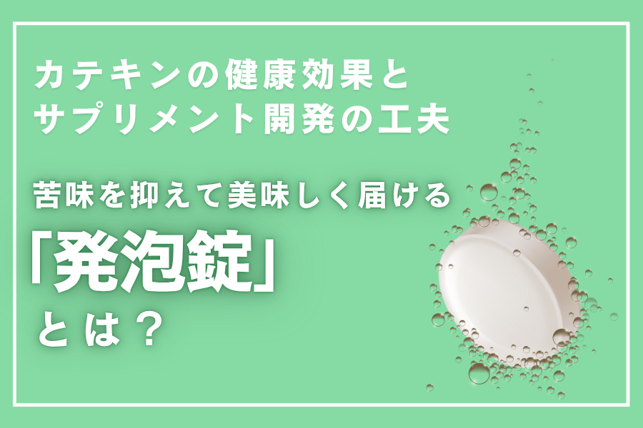 カテキンの健康効果とサプリメント化の工夫　苦味を抑えて美味しく届ける発泡錠とは？｜コラム用サムネイル画像